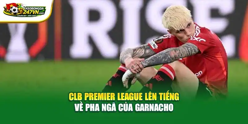 CLB Premier League lên tiếng về pha ngã của Garnacho