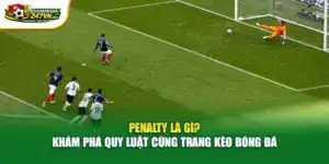 Penalty Là Gì? Khám Phá Quy Luật Cùng Trang Kèo Bóng Đá