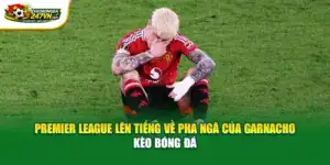 Premier League Lên Tiếng Về Pha Ngã Của Garnacho - Kèo Bóng Đá
