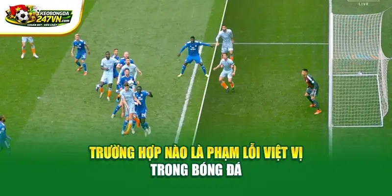 Trường hợp nào là phạm lỗi việt vị trong bóng đá